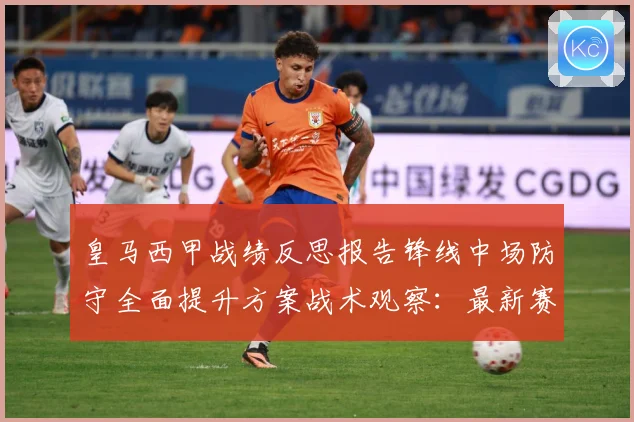 皇马西甲战绩反思报告锋线中场防守全面提升方案战术观察：最新赛事动态与深度分析