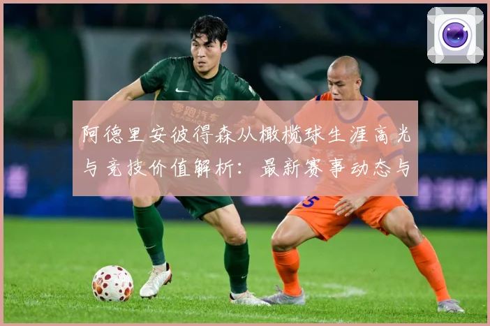 阿德里安彼得森从橄榄球生涯高光与竞技价值解析：最新赛事动态与深度分析