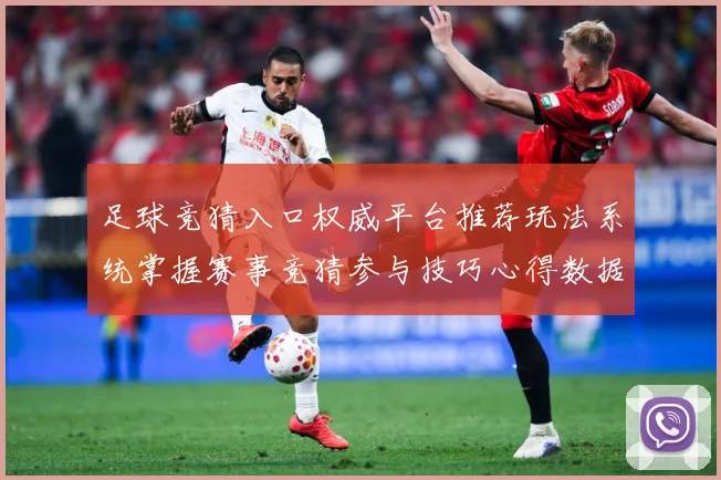 足球竞猜入口权威平台推荐玩法系统掌握赛事竞猜参与技巧心得数据研判：最新赛事动态与深度分析