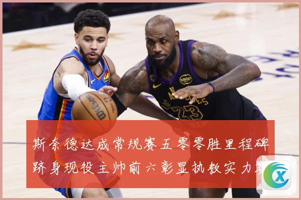 斯奈德达成常规赛五零零胜里程碑跻身现役主帅前六彰显执教实力赛场复盘：最新赛事动态与深度分析