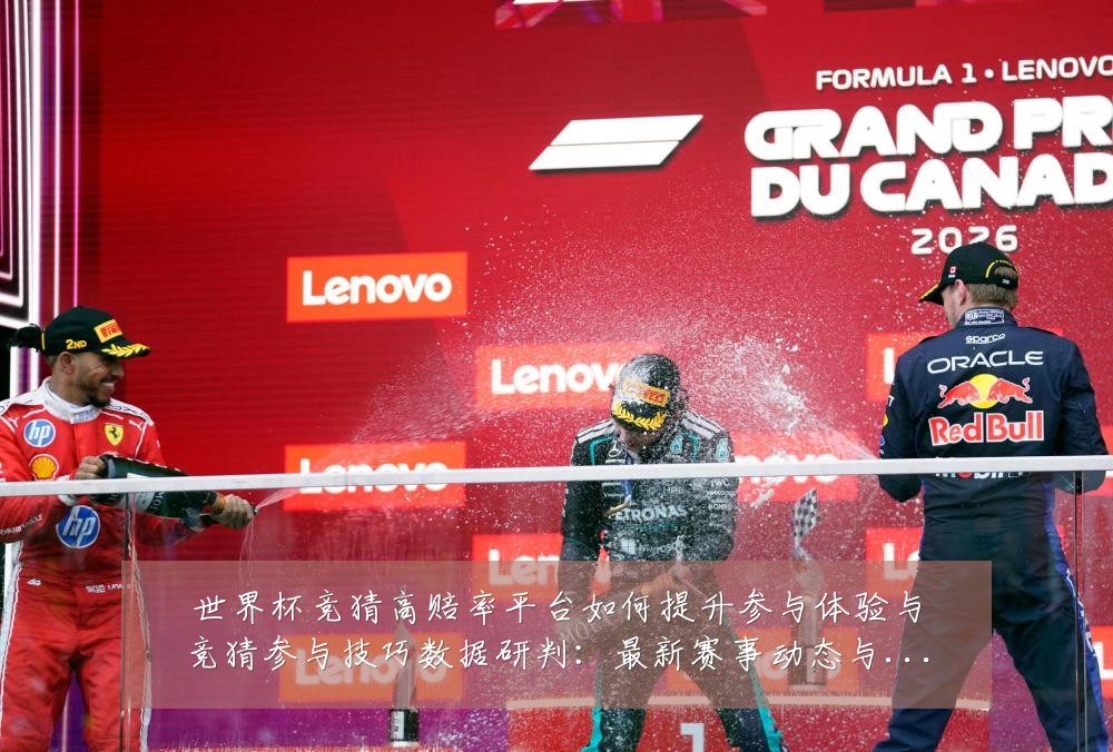 世界杯竞猜高赔率平台如何提升参与体验与竞猜参与技巧数据研判:最新赛事动态与深度分析