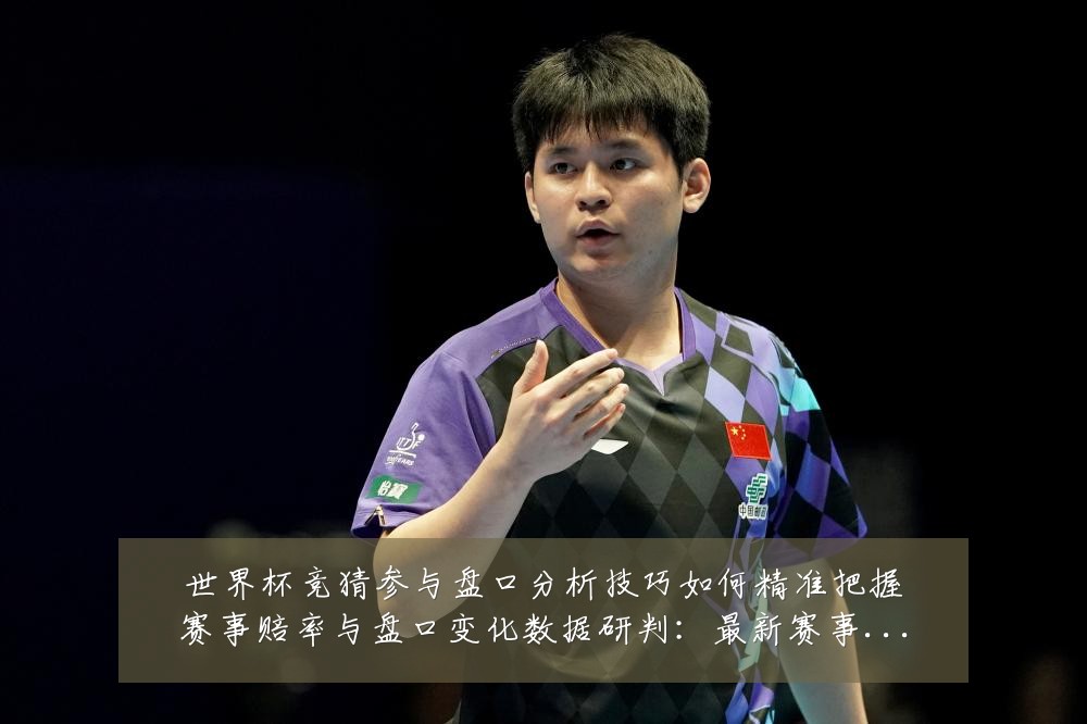 世界杯竞猜参与盘口分析技巧如何精准把握赛事赔率与盘口变化数据研判:最新赛事动态与深度分析