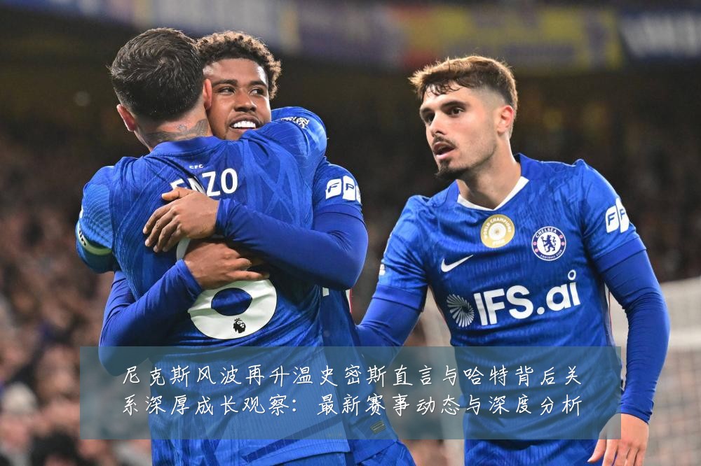 尼克斯风波再升温史密斯直言与哈特背后关系深厚成长观察:最新赛事动态与深度分析