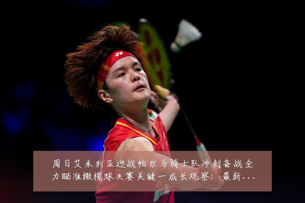周日艾米利亚迎战帕尔马骑士队冲刺备战全力瞄准橄榄球决赛关键一成长观察:最新赛事动态与深度分析