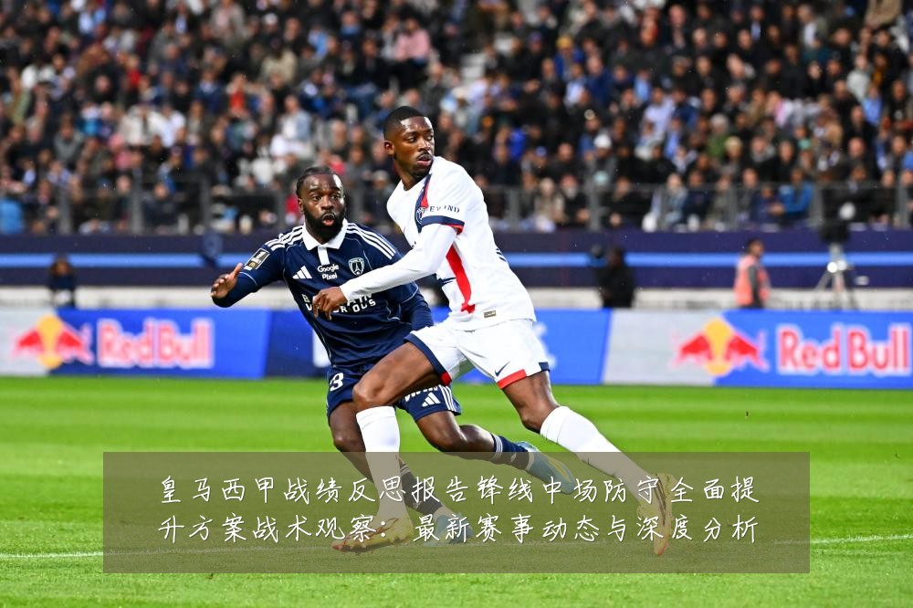 皇马西甲战绩反思报告锋线中场防守全面提升方案战术观察：最新赛事动态与深度分析