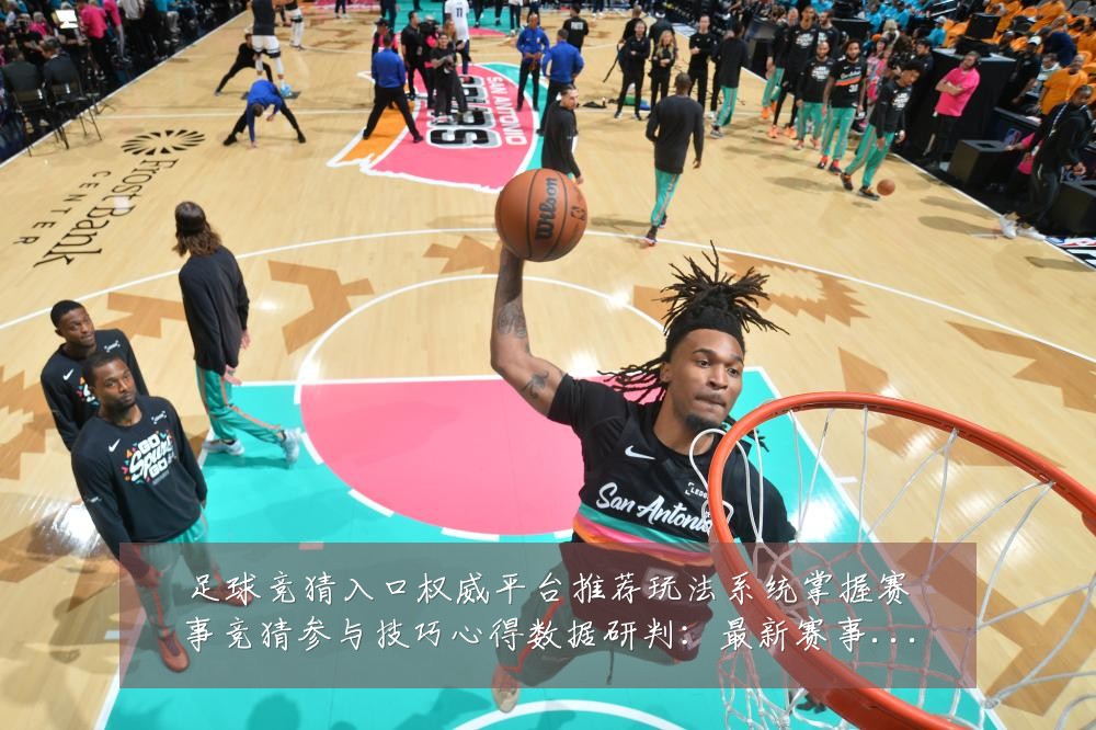 足球竞猜入口权威平台推荐玩法系统掌握赛事竞猜参与技巧心得数据研判:最新赛事动态与深度分析