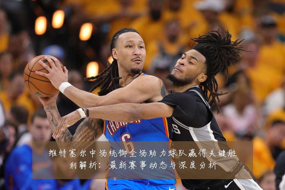 维特塞尔中场统御全场助力球队赢得关键胜利解析:最新赛事动态与深度分析
