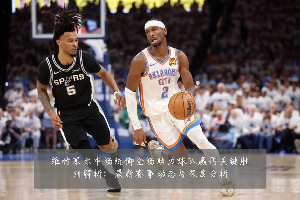 维特塞尔中场统御全场助力球队赢得关键胜利解析:最新赛事动态与深度分析