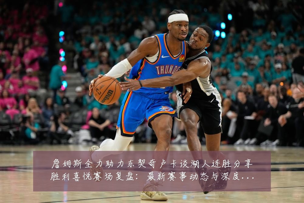 詹姆斯全力助力东契奇卢卡谈湖人连胜分享胜利喜悦赛场复盘:最新赛事动态与深度分析